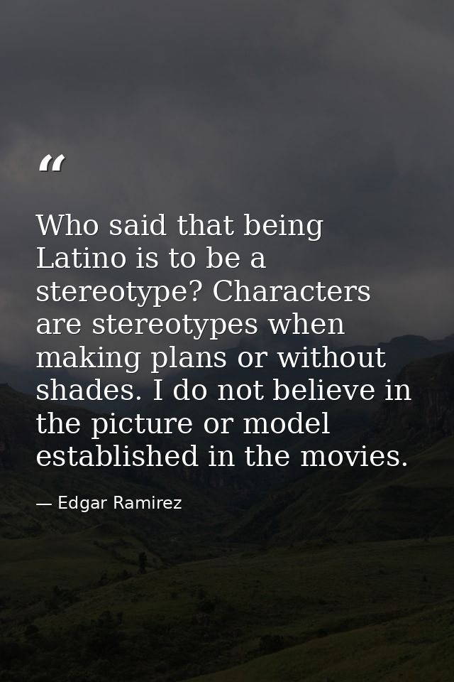 Who said that being Latino is to be a stereotype? Characters are stereotypes when making plans or without shades. I do n — Edgar Ramirez