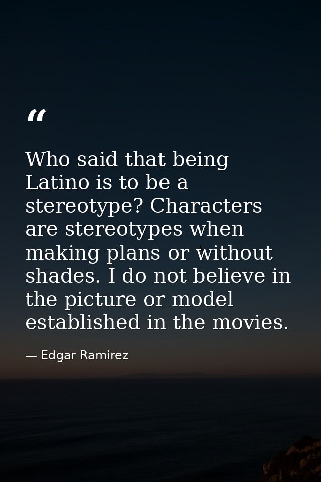 Who said that being Latino is to be a stereotype? Characters are stereotypes when making plans or without shades. I do n — Edgar Ramirez