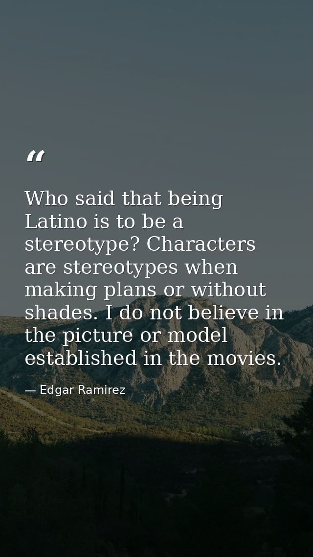 Who said that being Latino is to be a stereotype? Characters are stereotypes when making plans or without shades. I do n — Edgar Ramirez