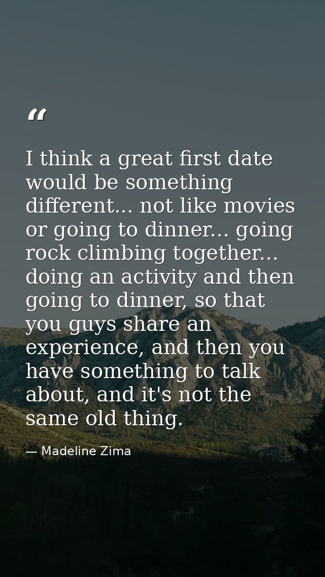 I think a great first date would be something different... not like movies or going to dinner... going rock climbing tog — Madeline Zima
