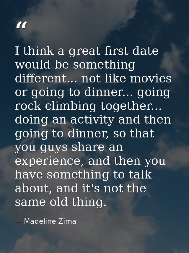 I think a great first date would be something different... not like movies or going to dinner... going rock climbing tog — Madeline Zima
