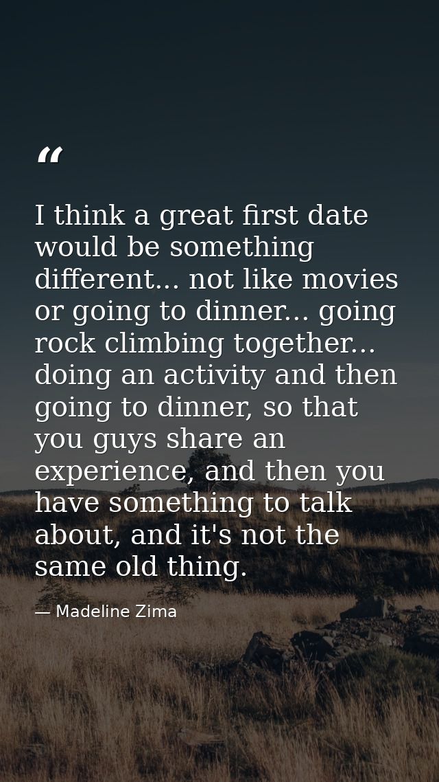 I think a great first date would be something different... not like movies or going to dinner... going rock climbing tog — Madeline Zima