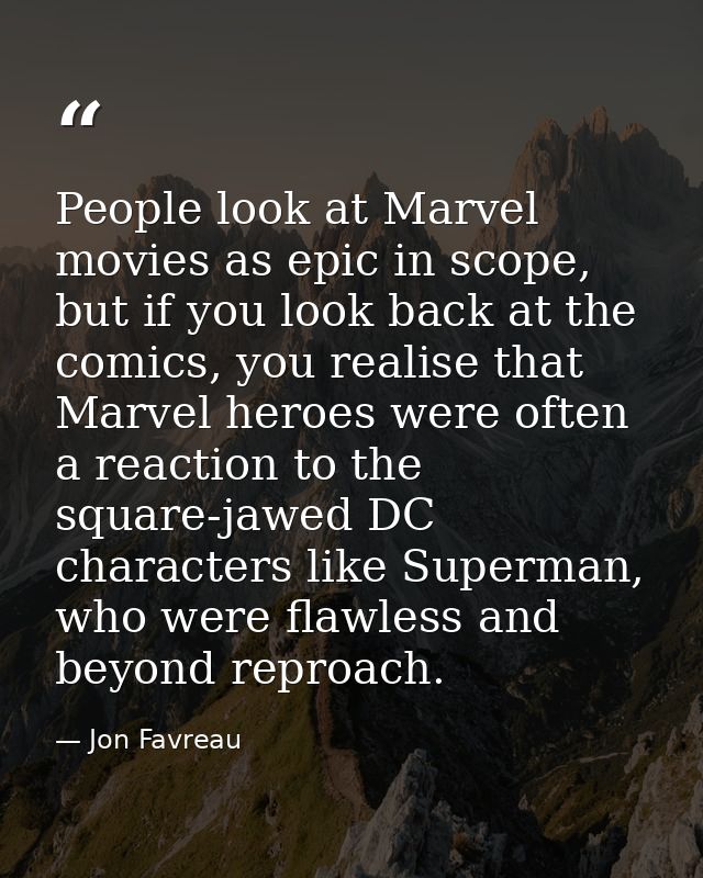 People look at Marvel movies as epic in scope, but if you look back at the comics, you realise that Marvel heroes were o — Jon Favreau