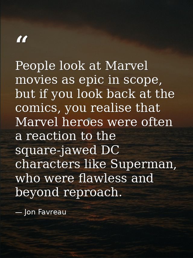 People look at Marvel movies as epic in scope, but if you look back at the comics, you realise that Marvel heroes were o — Jon Favreau