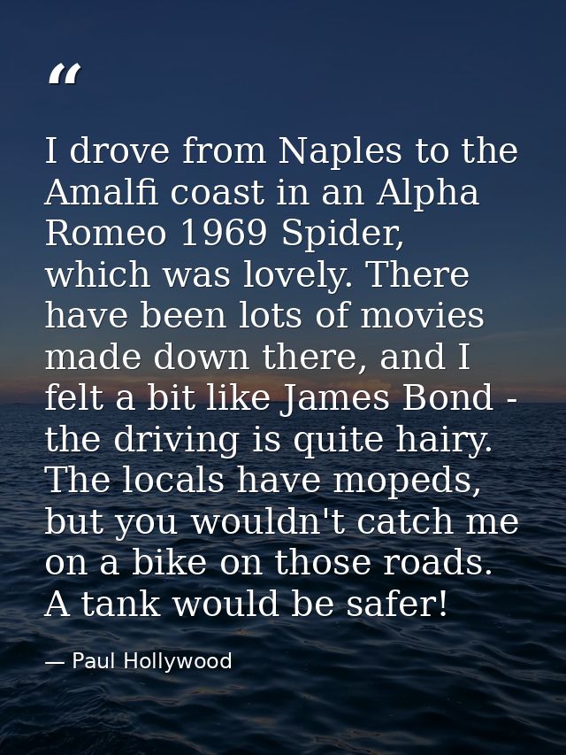 I drove from Naples to the Amalfi coast in an Alpha Romeo 1969 Spider, which was lovely. There have been lots of movies  — Paul Hollywood