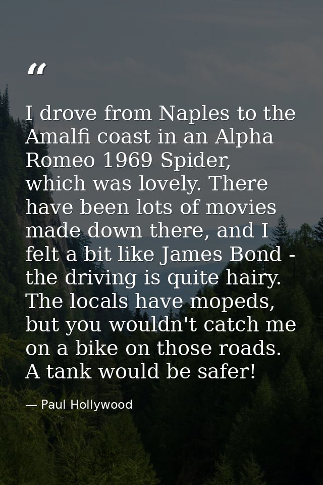 I drove from Naples to the Amalfi coast in an Alpha Romeo 1969 Spider, which was lovely. There have been lots of movies  — Paul Hollywood