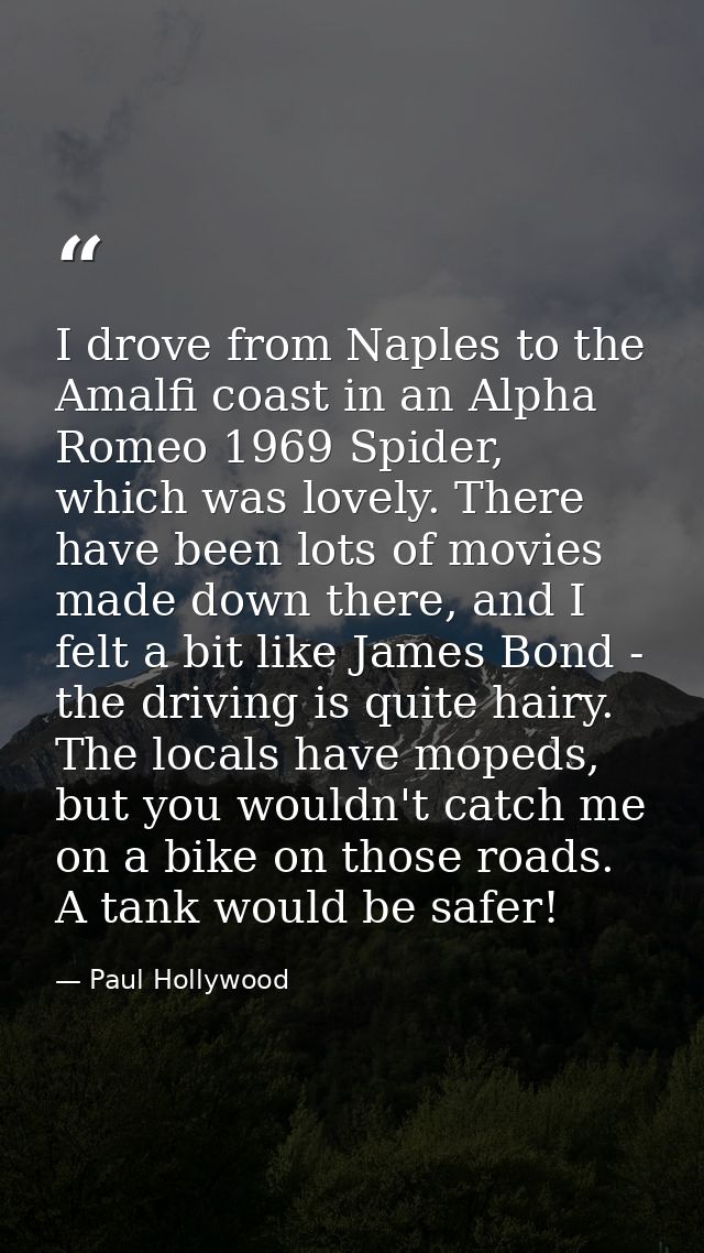 I drove from Naples to the Amalfi coast in an Alpha Romeo 1969 Spider, which was lovely. There have been lots of movies  — Paul Hollywood