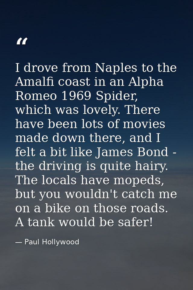 I drove from Naples to the Amalfi coast in an Alpha Romeo 1969 Spider, which was lovely. There have been lots of movies  — Paul Hollywood