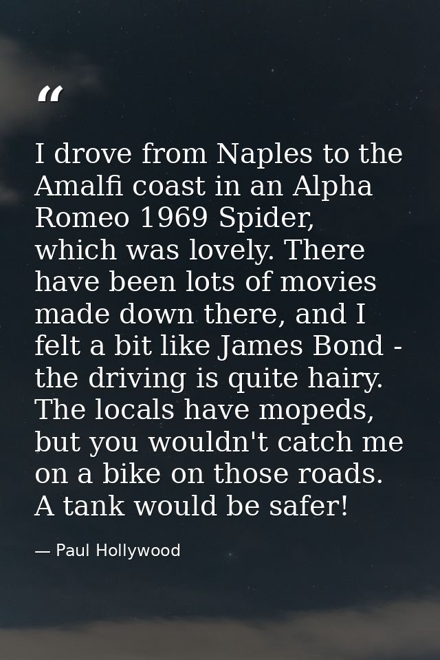 I drove from Naples to the Amalfi coast in an Alpha Romeo 1969 Spider, which was lovely. There have been lots of movies  — Paul Hollywood