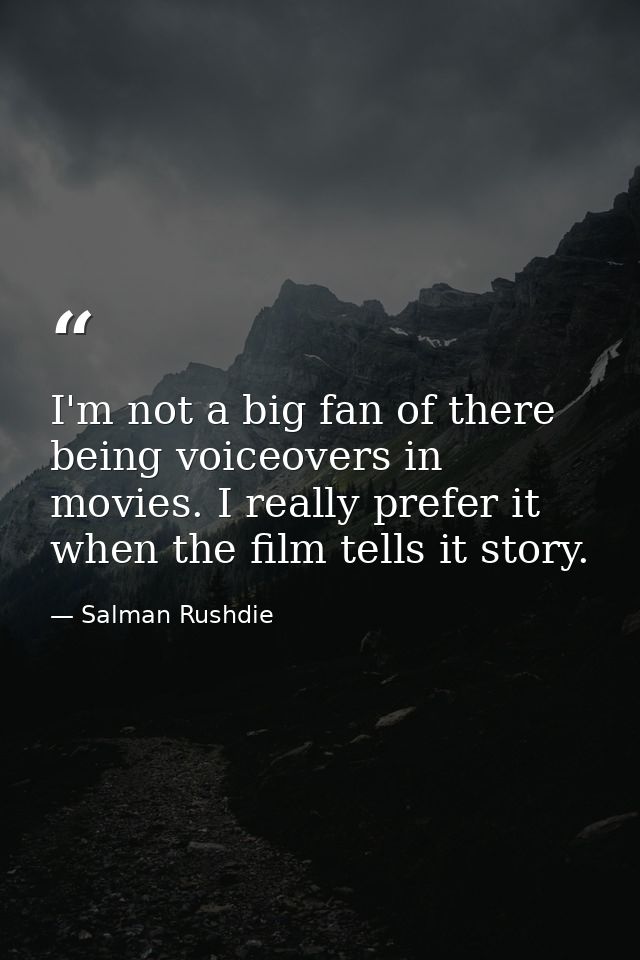 I'm not a big fan of there being voiceovers in movies. I really prefer it when the film tells it story. — Salman Rushdie