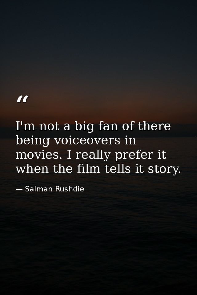 I'm not a big fan of there being voiceovers in movies. I really prefer it when the film tells it story. — Salman Rushdie