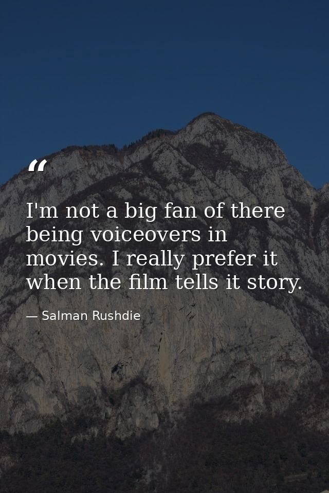 I'm not a big fan of there being voiceovers in movies. I really prefer it when the film tells it story. — Salman Rushdie