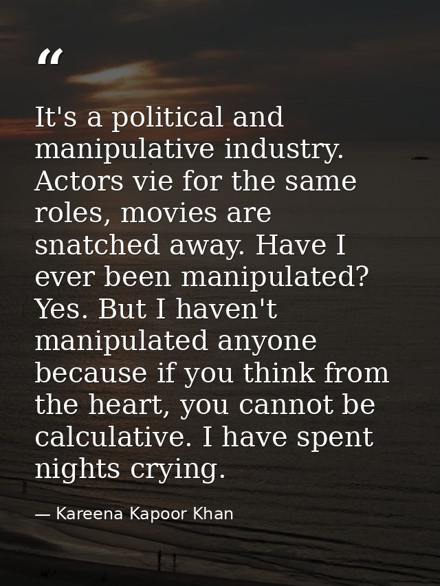 It's a political and manipulative industry. Actors vie for the same roles, movies are snatched away. Have I ever been ma — Kareena Kapoor Khan