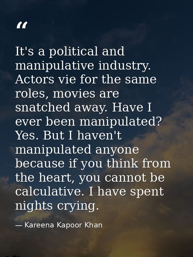It's a political and manipulative industry. Actors vie for the same roles, movies are snatched away. Have I ever been ma — Kareena Kapoor Khan
