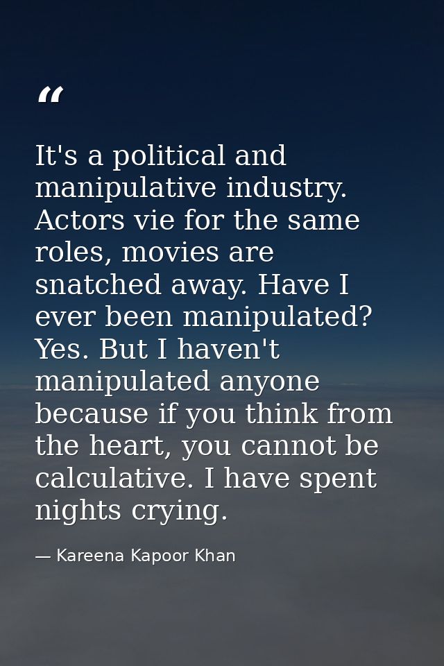 It's a political and manipulative industry. Actors vie for the same roles, movies are snatched away. Have I ever been ma — Kareena Kapoor Khan