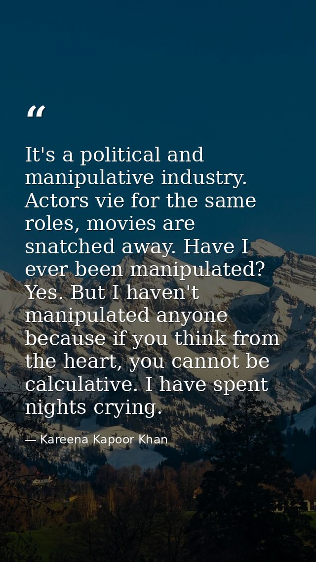 It's a political and manipulative industry. Actors vie for the same roles, movies are snatched away. Have I ever been ma — Kareena Kapoor Khan