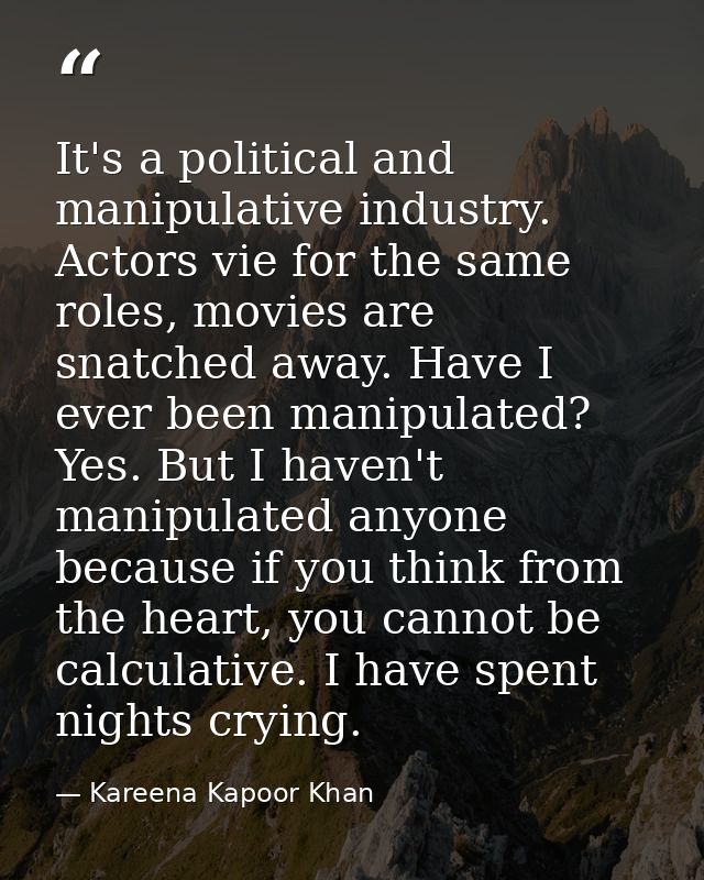 It's a political and manipulative industry. Actors vie for the same roles, movies are snatched away. Have I ever been ma — Kareena Kapoor Khan