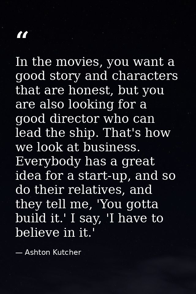 In the movies, you want a good story and characters that are honest, but you are also looking for a good director who ca — Ashton Kutcher
