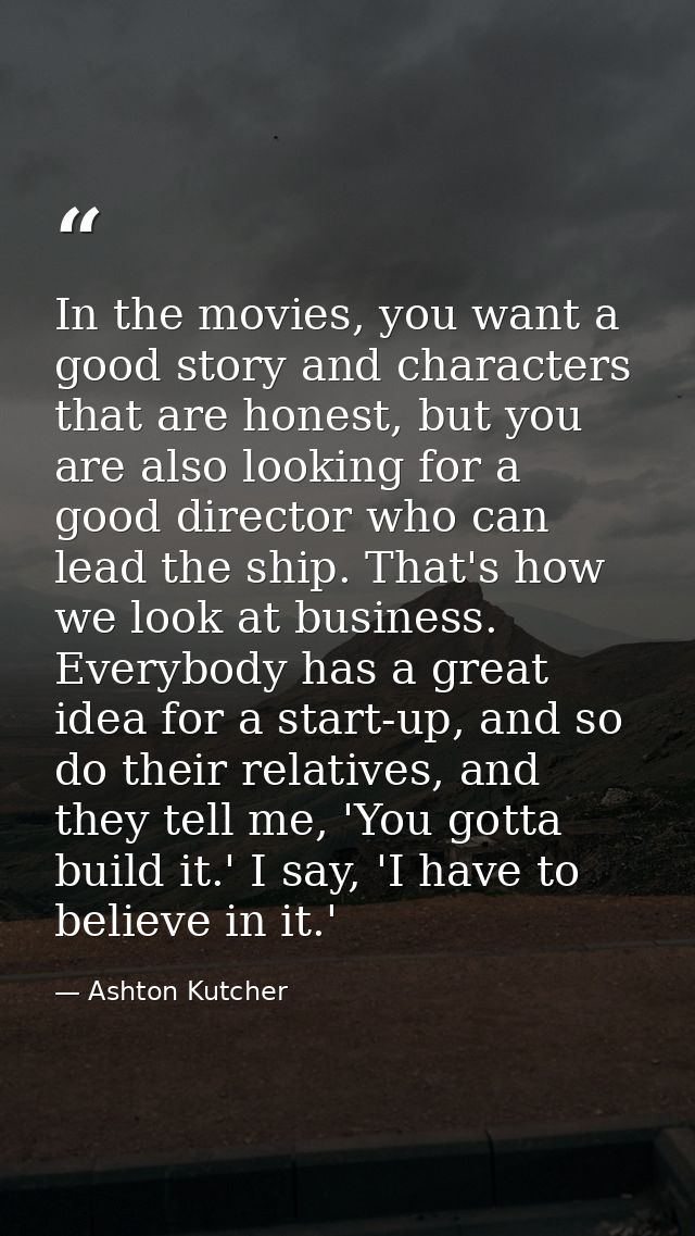 In the movies, you want a good story and characters that are honest, but you are also looking for a good director who ca — Ashton Kutcher