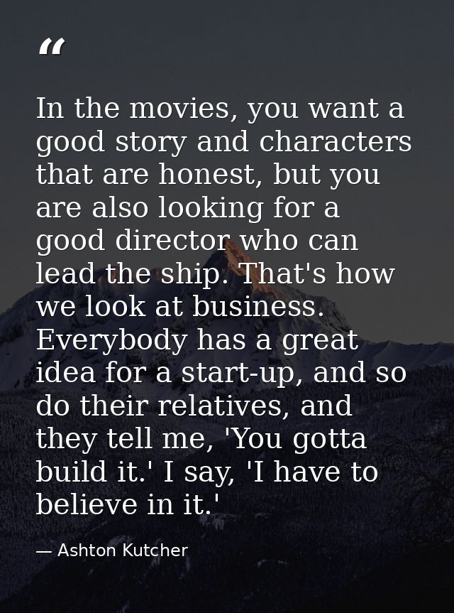 In the movies, you want a good story and characters that are honest, but you are also looking for a good director who ca — Ashton Kutcher