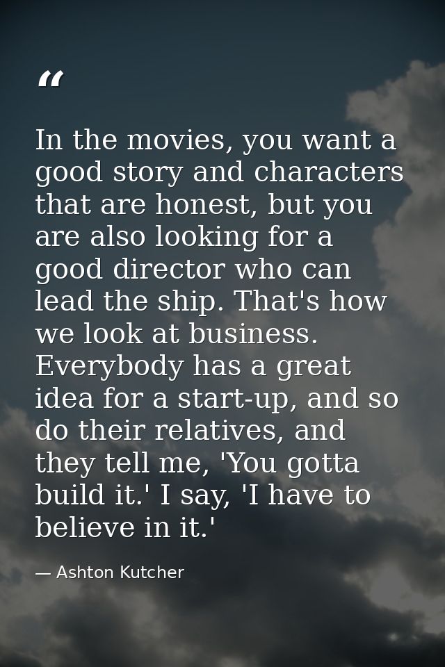 In the movies, you want a good story and characters that are honest, but you are also looking for a good director who ca — Ashton Kutcher