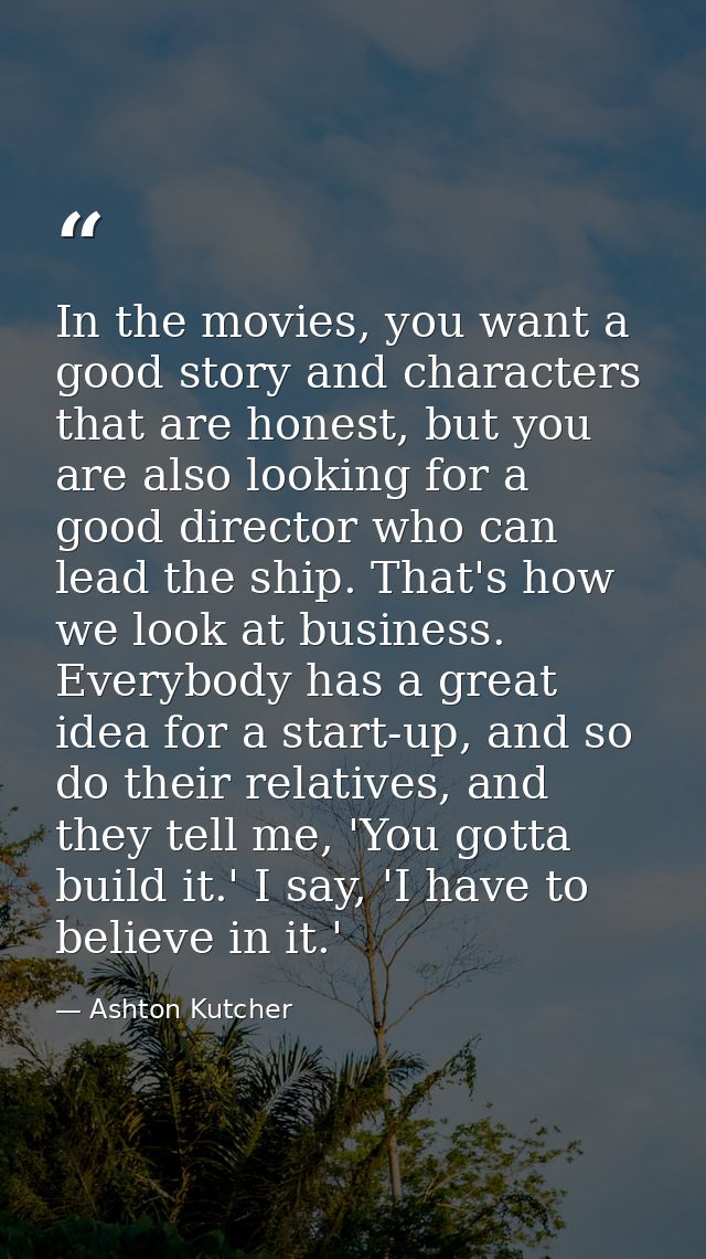 In the movies, you want a good story and characters that are honest, but you are also looking for a good director who ca — Ashton Kutcher