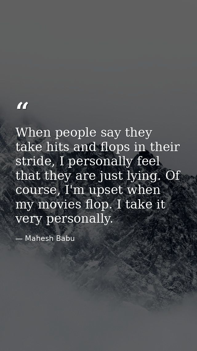 When people say they take hits and flops in their stride, I personally feel that they are just lying. Of course, I'm ups — Mahesh Babu