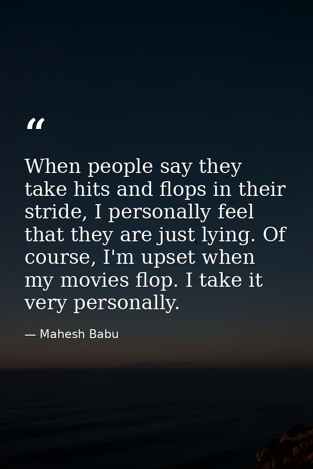When people say they take hits and flops in their stride, I personally feel that they are just lying. Of course, I'm ups — Mahesh Babu