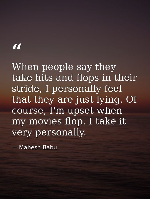 When people say they take hits and flops in their stride, I personally feel that they are just lying. Of course, I'm ups — Mahesh Babu