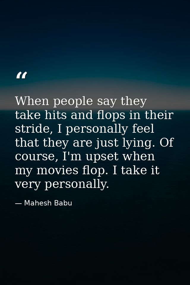 When people say they take hits and flops in their stride, I personally feel that they are just lying. Of course, I'm ups — Mahesh Babu