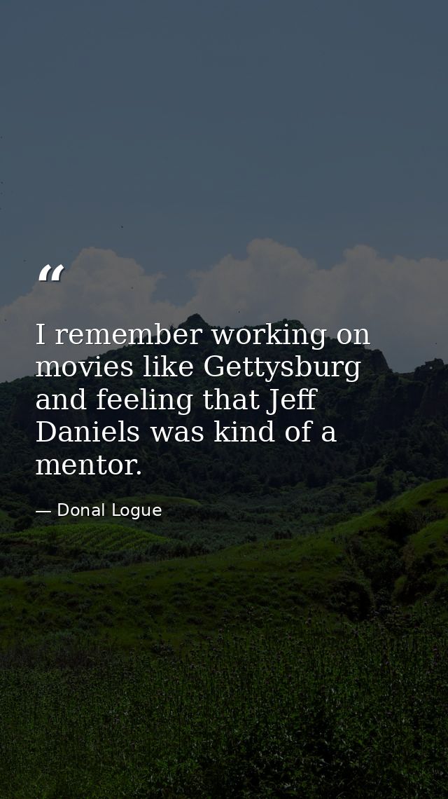 I remember working on movies like Gettysburg and feeling that Jeff Daniels was kind of a mentor. — Donal Logue