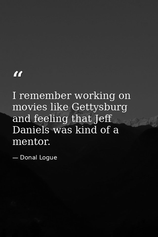 I remember working on movies like Gettysburg and feeling that Jeff Daniels was kind of a mentor. — Donal Logue