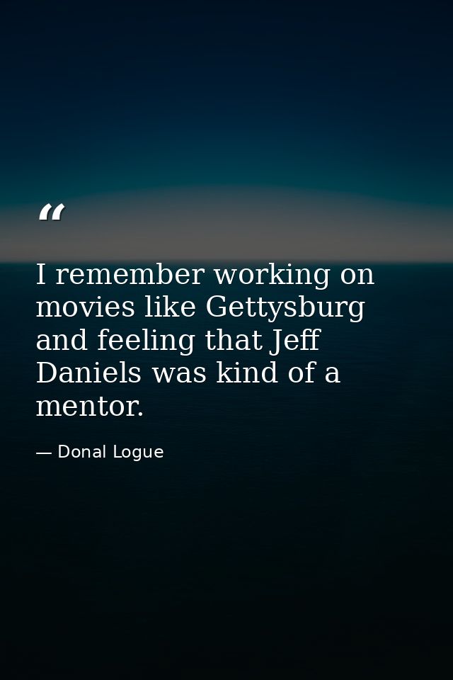 I remember working on movies like Gettysburg and feeling that Jeff Daniels was kind of a mentor. — Donal Logue