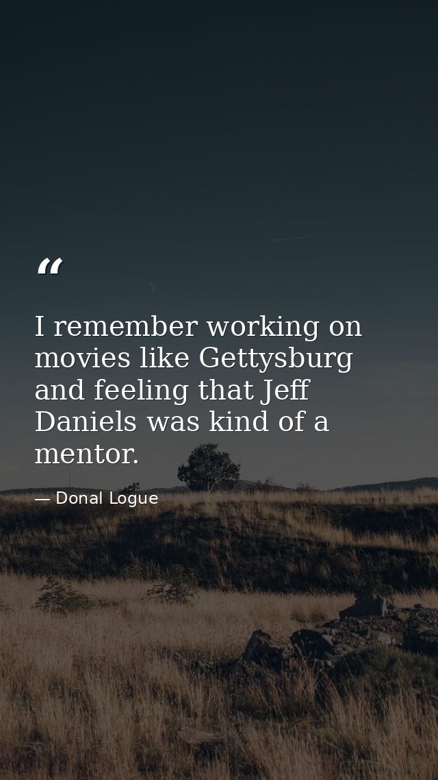 I remember working on movies like Gettysburg and feeling that Jeff Daniels was kind of a mentor. — Donal Logue