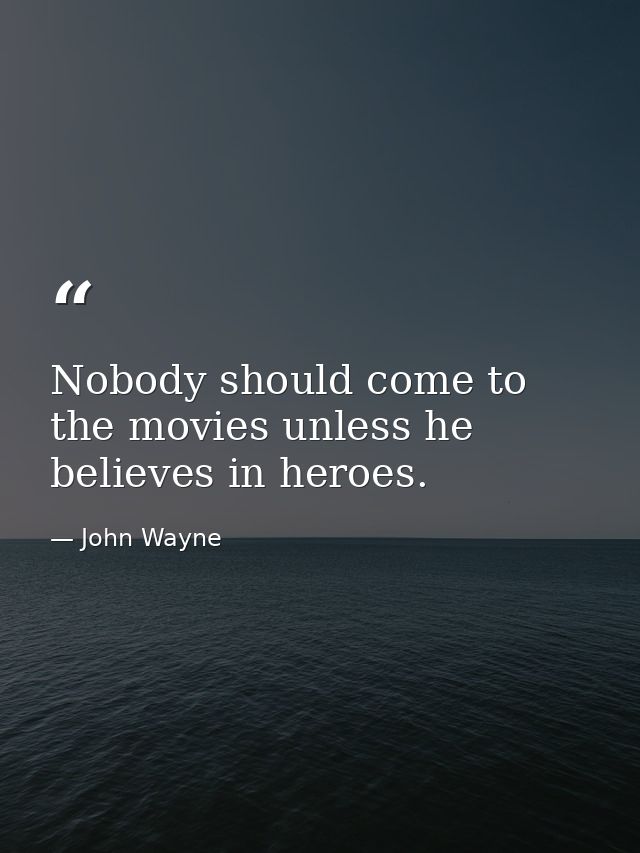 Nobody should come to the movies unless he believes in heroes. — John Wayne