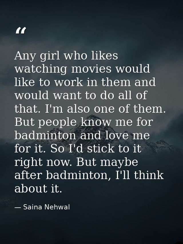 Any girl who likes watching movies would like to work in them and would want to do all of that. I'm also one of them. Bu — Saina Nehwal