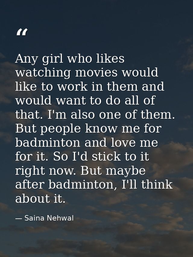 Any girl who likes watching movies would like to work in them and would want to do all of that. I'm also one of them. Bu — Saina Nehwal