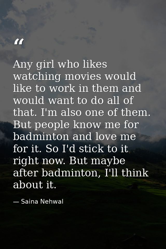 Any girl who likes watching movies would like to work in them and would want to do all of that. I'm also one of them. Bu — Saina Nehwal