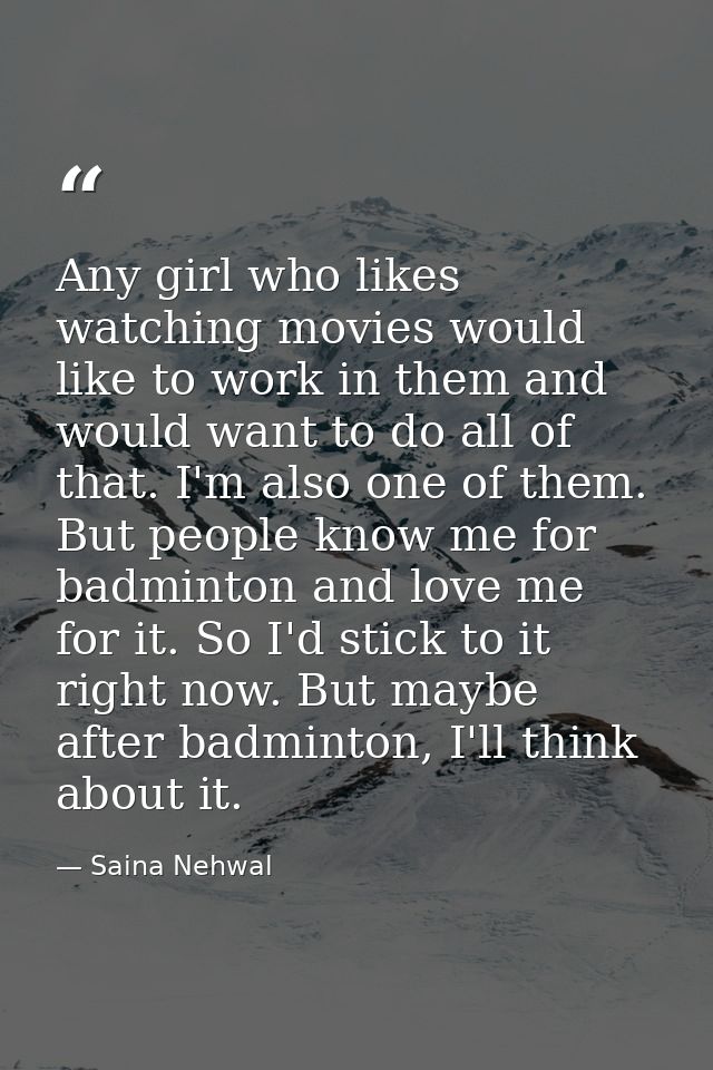 Any girl who likes watching movies would like to work in them and would want to do all of that. I'm also one of them. Bu — Saina Nehwal