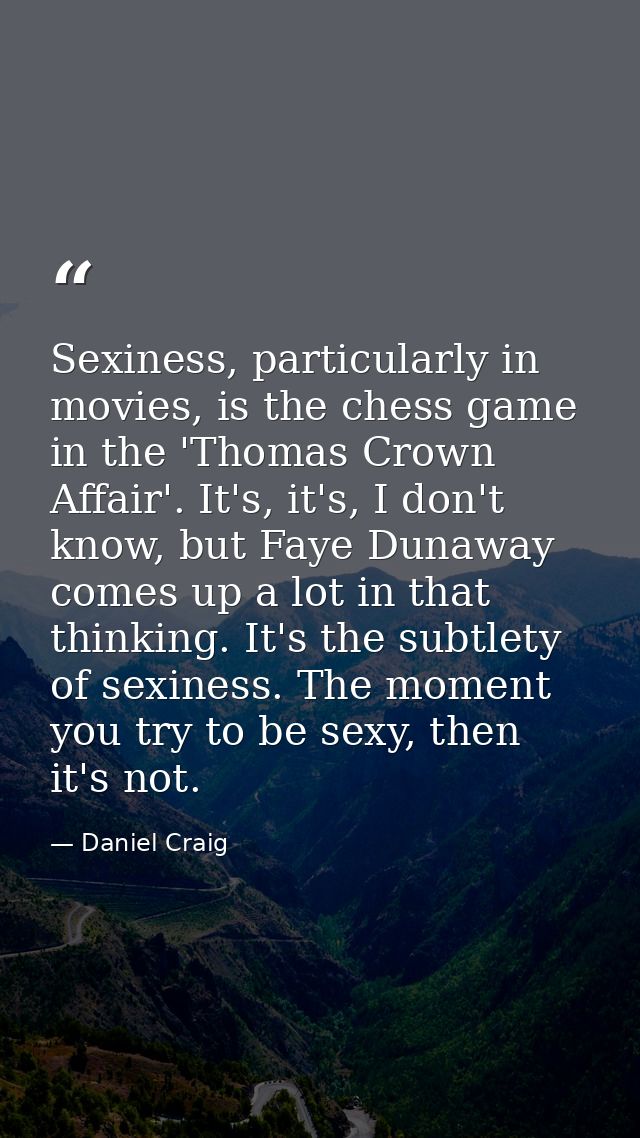 Sexiness, particularly in movies, is the chess game in the 'Thomas Crown Affair'. It's, it's, I don't know, but Faye Dun — Daniel Craig