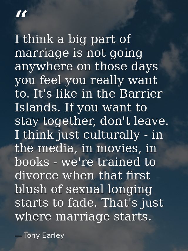 I think a big part of marriage is not going anywhere on those days you feel you really want to. It's like in the Barrier — Tony Earley