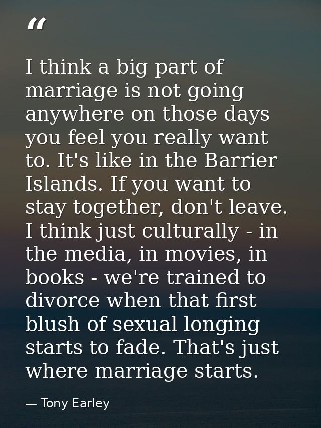 I think a big part of marriage is not going anywhere on those days you feel you really want to. It's like in the Barrier — Tony Earley