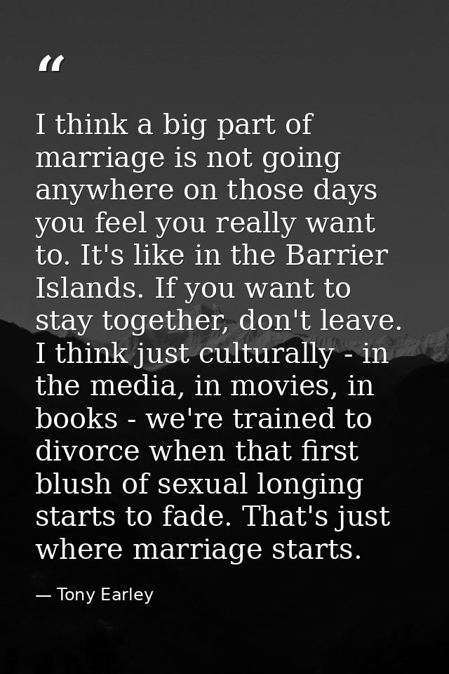 I think a big part of marriage is not going anywhere on those days you feel you really want to. It's like in the Barrier — Tony Earley