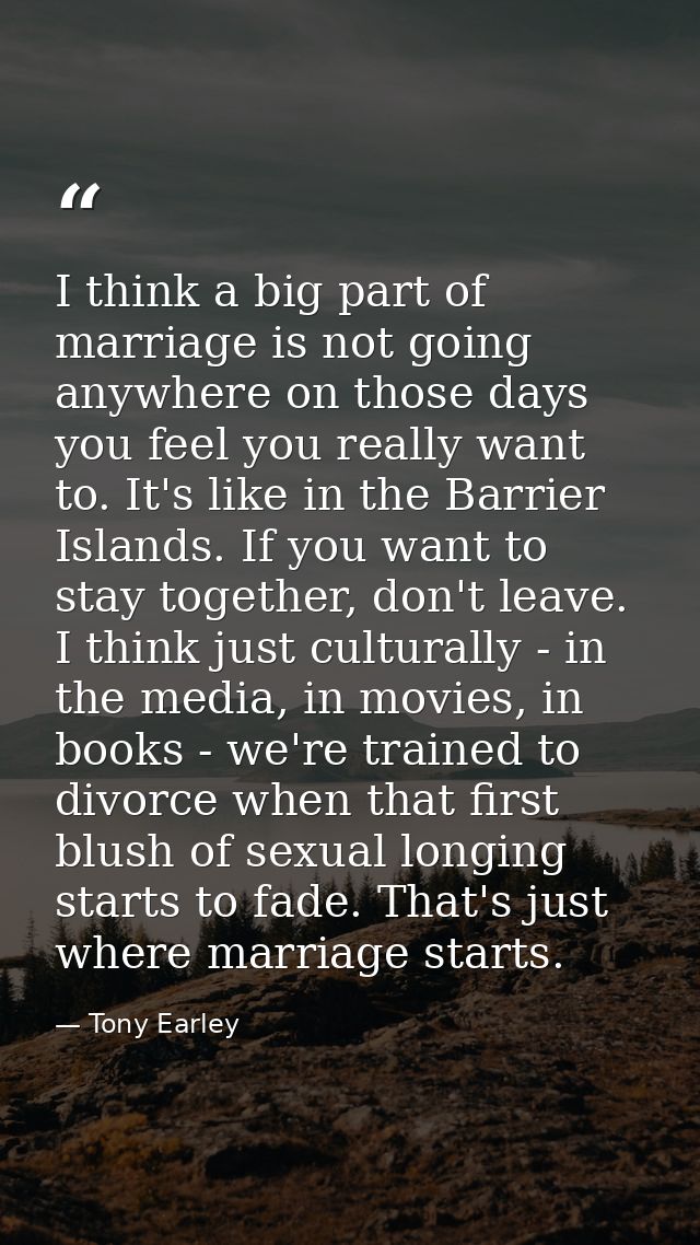 I think a big part of marriage is not going anywhere on those days you feel you really want to. It's like in the Barrier — Tony Earley