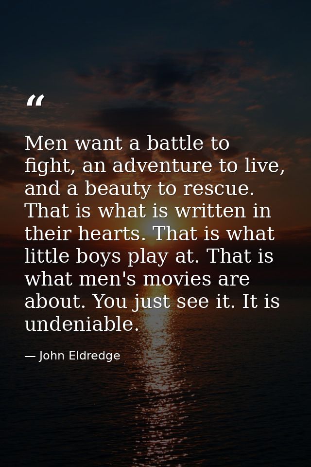 Men want a battle to fight, an adventure to live, and a beauty to rescue. That is what is written in their hearts. That  — John Eldredge