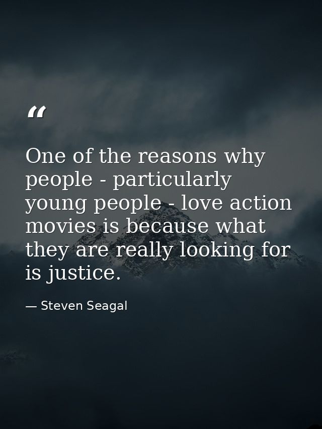 One of the reasons why people - particularly young people - love action movies is because what they are really looking f — Steven Seagal