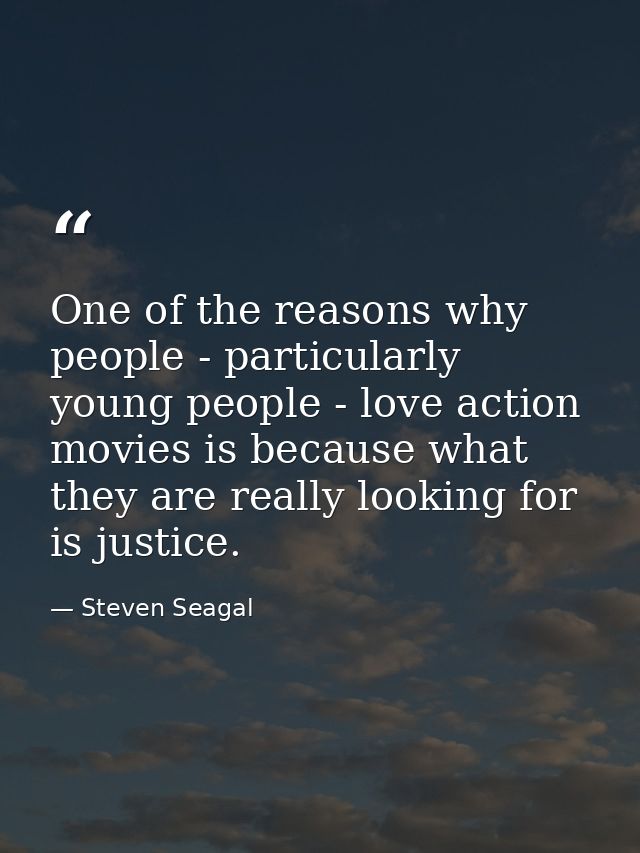 One of the reasons why people - particularly young people - love action movies is because what they are really looking f — Steven Seagal