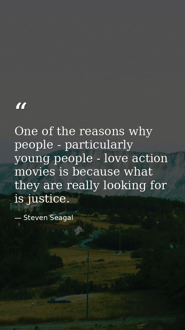 One of the reasons why people - particularly young people - love action movies is because what they are really looking f — Steven Seagal