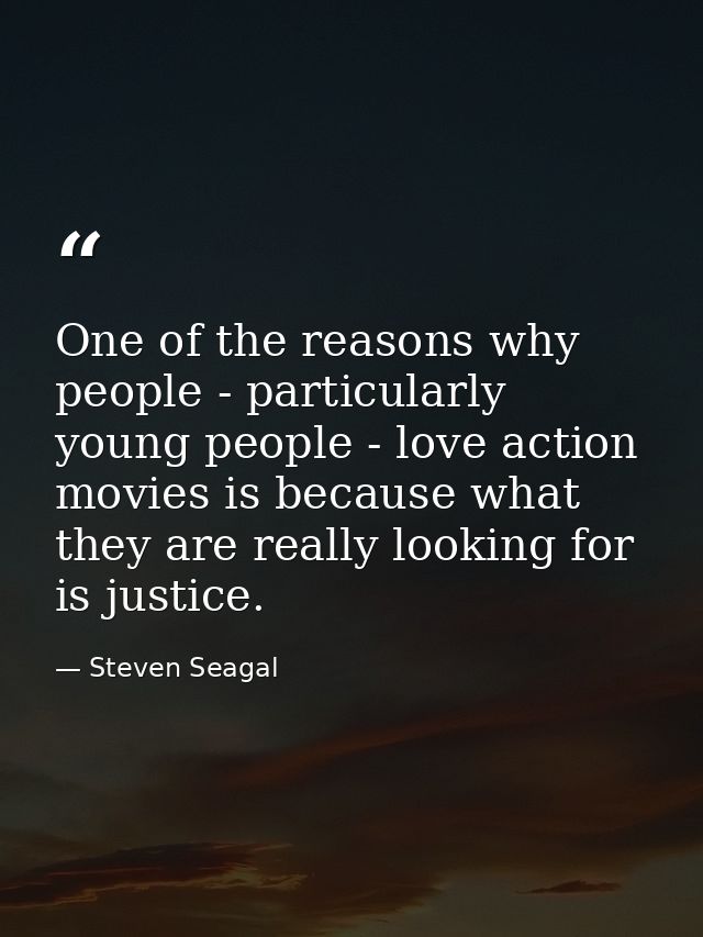 One of the reasons why people - particularly young people - love action movies is because what they are really looking f — Steven Seagal
