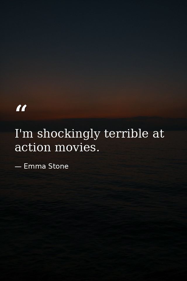 I'm shockingly terrible at action movies. — Emma Stone